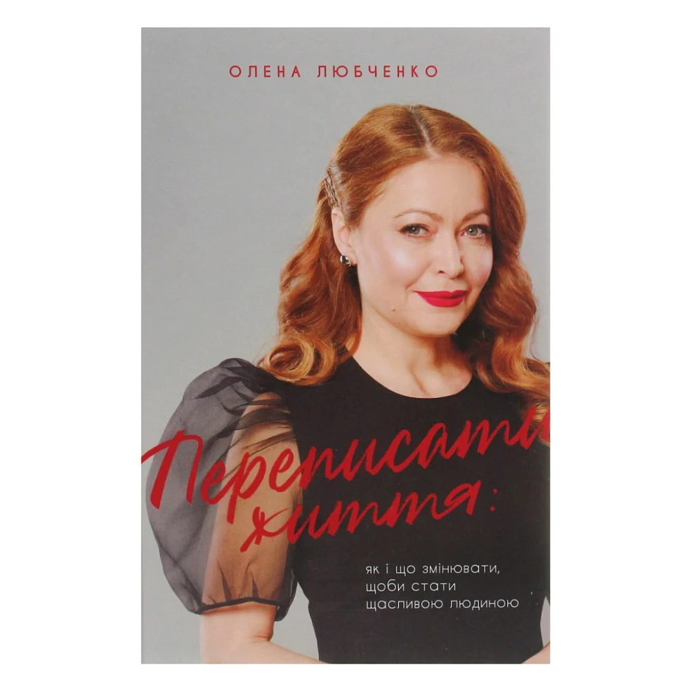 Книга Переписати життя: як і що змінювати, щоби стати щасливою людиною - Олена Любченко #книголав (9786177820344)
