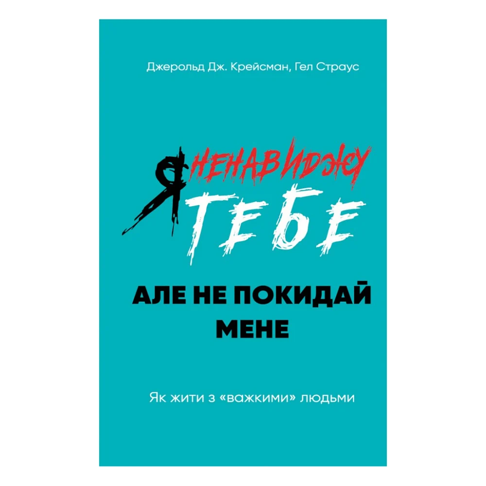 Книга Я ненавиджу тебе, але не покидай мене. Як жити з "важкими" людьми - Д. Крейсмен, Гел Страус BookChef (9786175482551)