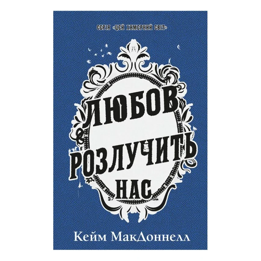 Книга Цей химерний світ. Книга 3: Любов розлучить нас - Кейм МакДоннелл BookChef (9786175484258)