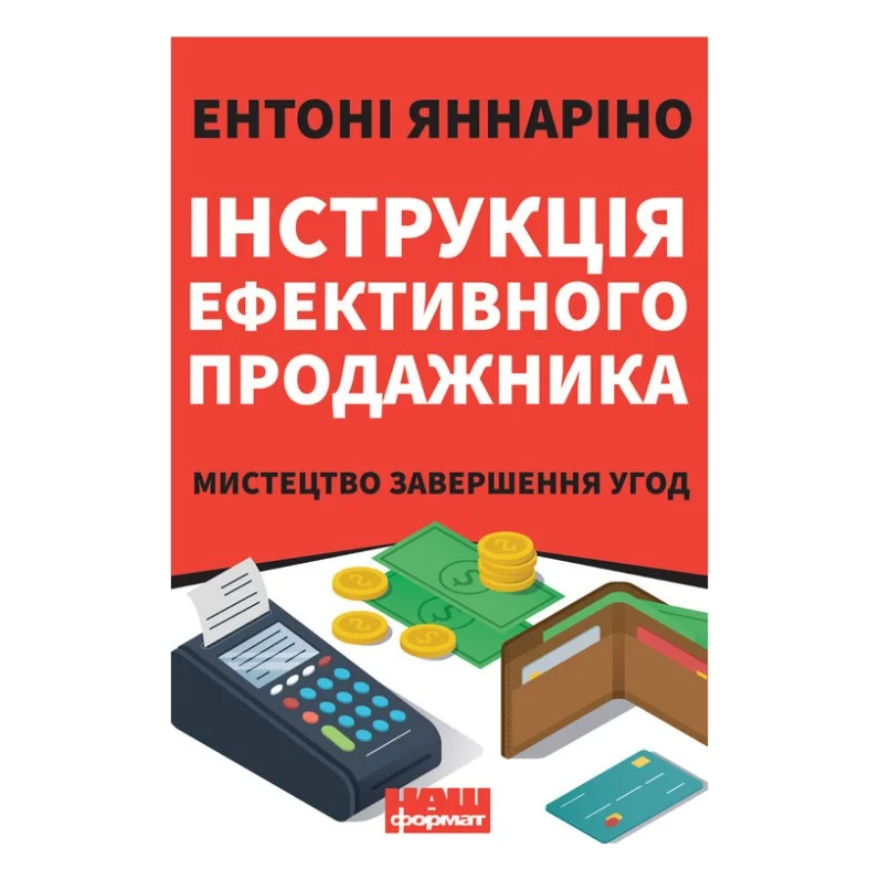Книга Інструкція ефективного продажника. Мистецтво завершення угод - Ентоні Яннаріно Наш Формат (9786177866076)