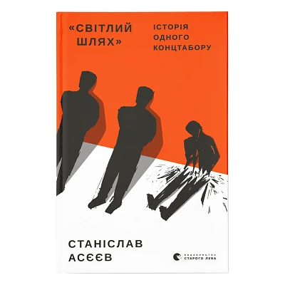Книга "Світлий Шлях". Історія одного концтабору - Станіслав Асєєв Видавництво Старого Лева (9786176798545)